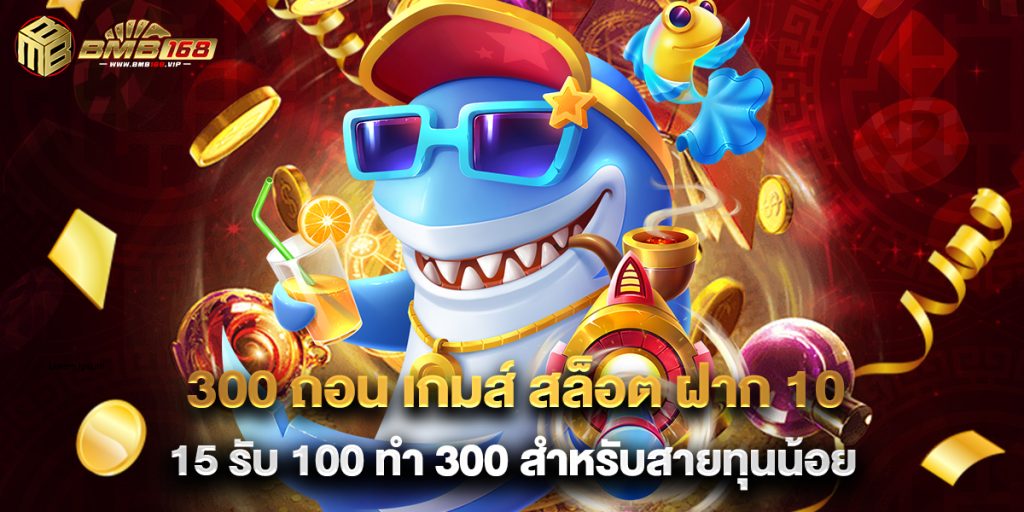 300 ถอน เกมส์ สล็อต ฝาก 10 15 รับ 100 ทํา 300 สำหรับสายทุนน้อย