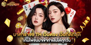 บาคาร่า99 th เว็บตรง เว็บที่ดีที่สุด เกมไพ่ชั้นนำเข้าทำเงินได้ทุกวัน