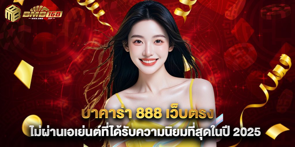 บาคาร่า 888 เว็บตรง ไม่ผ่านเอเย่นต์ที่ได้รับความนิยมที่สุดในปี 2025