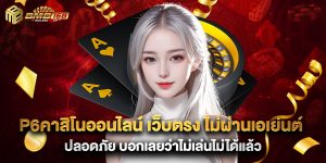 p6คาสิโนออนไลน์ เว็บตรง ไม่ผ่านเอเย่นต์ ปลอดภัย บอกเลยว่าไม่เล่นไม่ได้แล้ว