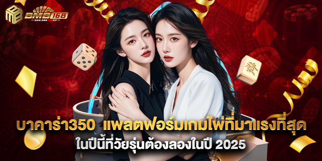 บาคาร่า350 แพลตฟอร์มเกมไพ่ที่มาแรงที่สุดในปีนี้ที่วัยรุ่นต้องลองในปี 2025